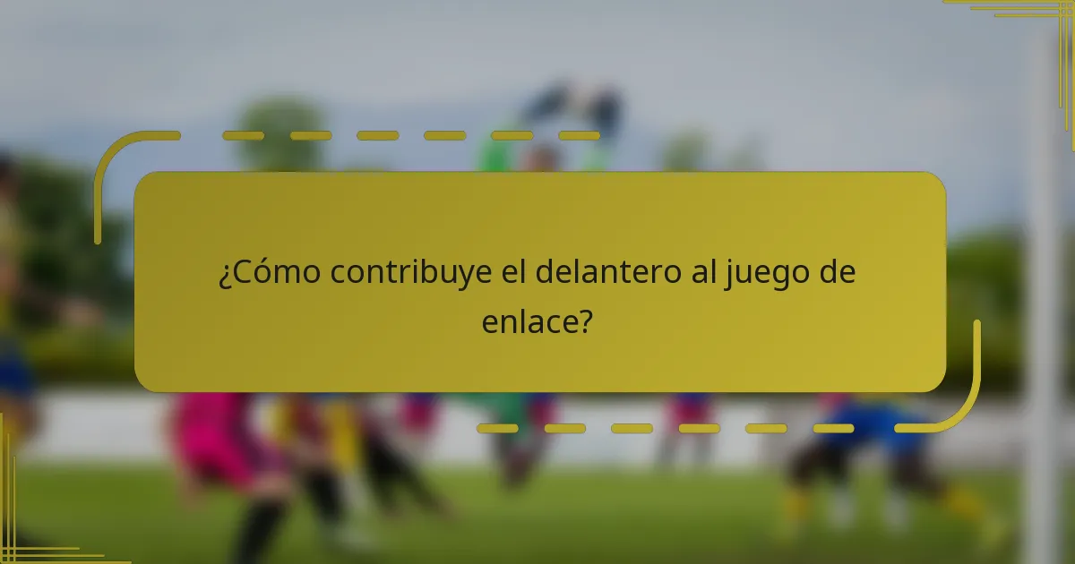 ¿Cómo contribuye el delantero al juego de enlace?