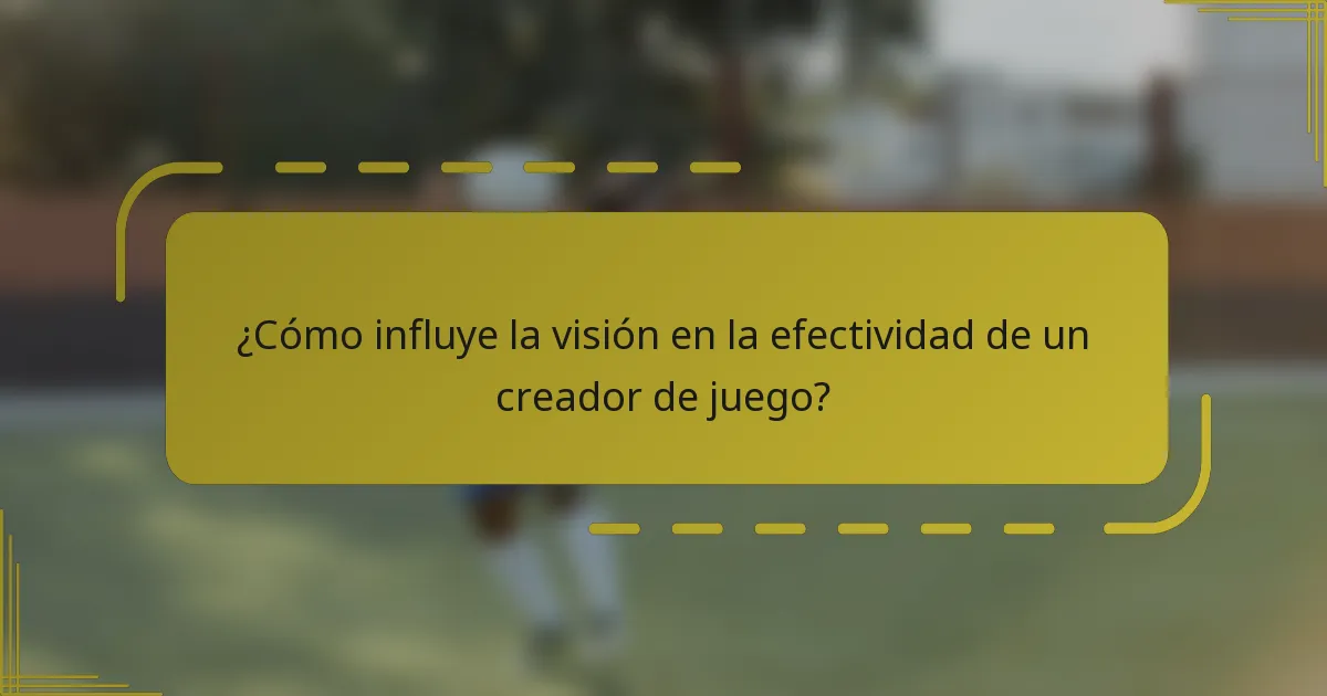 ¿Cómo influye la visión en la efectividad de un creador de juego?