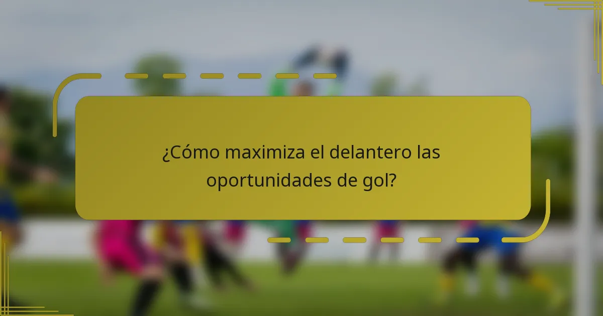 ¿Cómo maximiza el delantero las oportunidades de gol?