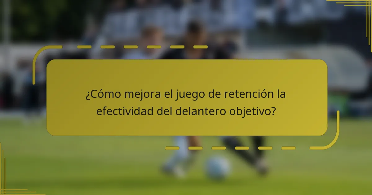 ¿Cómo mejora el juego de retención la efectividad del delantero objetivo?