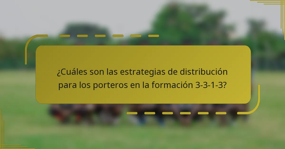 ¿Cuáles son las estrategias de distribución para los porteros en la formación 3-3-1-3?