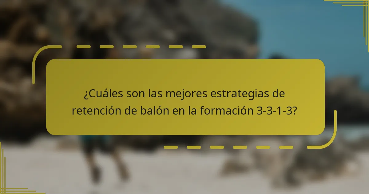 ¿Cuáles son las mejores estrategias de retención de balón en la formación 3-3-1-3?