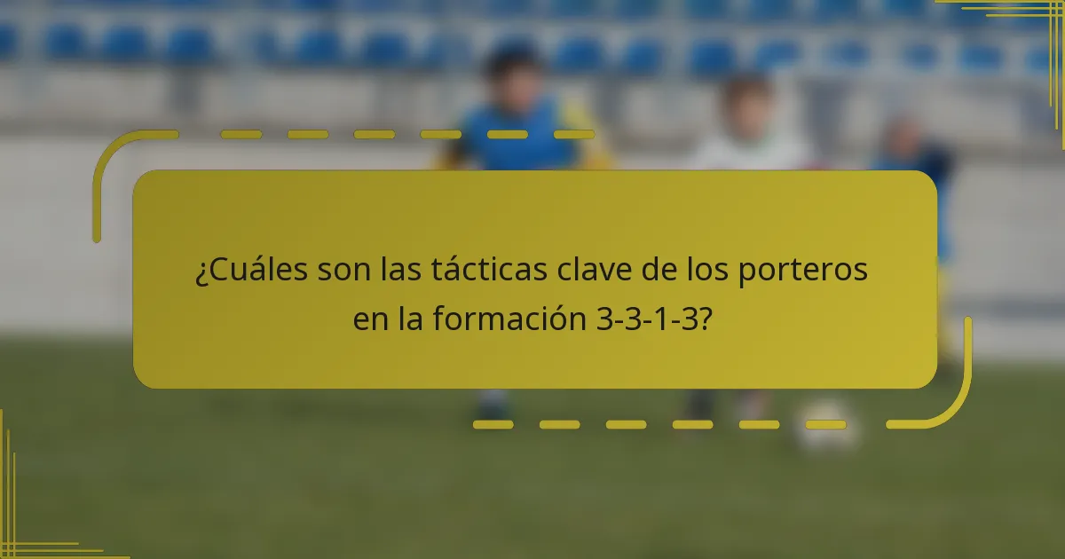 ¿Cuáles son las tácticas clave de los porteros en la formación 3-3-1-3?