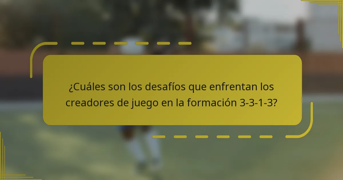 ¿Cuáles son los desafíos que enfrentan los creadores de juego en la formación 3-3-1-3?