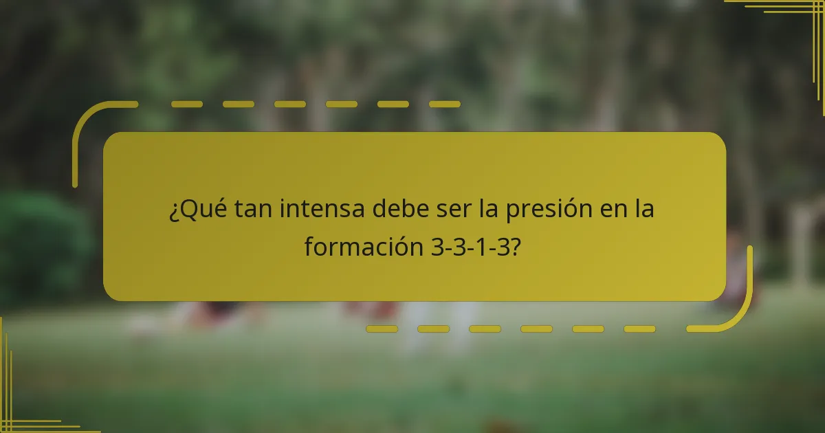 ¿Qué tan intensa debe ser la presión en la formación 3-3-1-3?